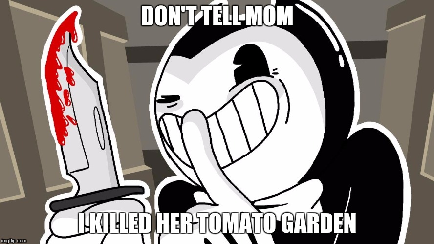 An act only a true demon could perform | DON'T TELL MOM; I KILLED HER TOMATO GARDEN | image tagged in bendy and the ink machine,memes,tomato | made w/ Imgflip meme maker