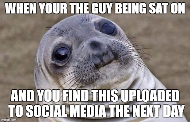 Awkward Moment Sealion Meme | WHEN YOUR THE GUY BEING SAT ON AND YOU FIND THIS UPLOADED TO SOCIAL MEDIA THE NEXT DAY | image tagged in memes,awkward moment sealion | made w/ Imgflip meme maker