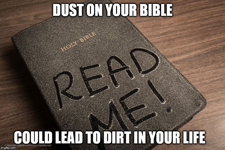 DUST ON YOUR BIBLE; COULD LEAD TO DIRT IN YOUR LIFE | image tagged in read your bible | made w/ Imgflip meme maker