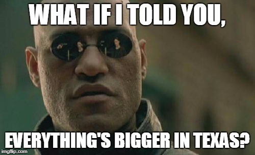 WHAT IF I TOLD YOU, EVERYTHING'S BIGGER IN TEXAS? | image tagged in memes,matrix morpheus | made w/ Imgflip meme maker