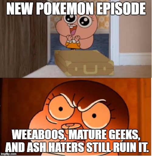 Enough of last 3 of the above. | NEW POKEMON EPISODE; WEEABOOS, MATURE GEEKS, AND ASH HATERS STILL RUIN IT. | image tagged in gumball - anais false hope meme | made w/ Imgflip meme maker