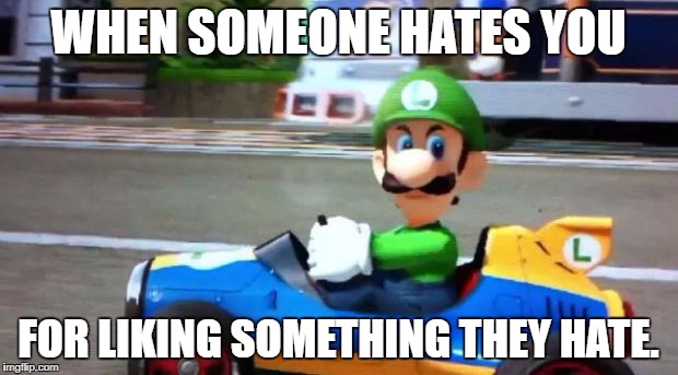 Dang. | WHEN SOMEONE HATES YOU; FOR LIKING SOMETHING THEY HATE. | image tagged in luigi death stare | made w/ Imgflip meme maker