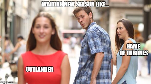 Distracted Boyfriend | WAITING NEW SEASON LIKE... GAME OF THRONES; OUTLANDER | image tagged in guy checking girl out | made w/ Imgflip meme maker