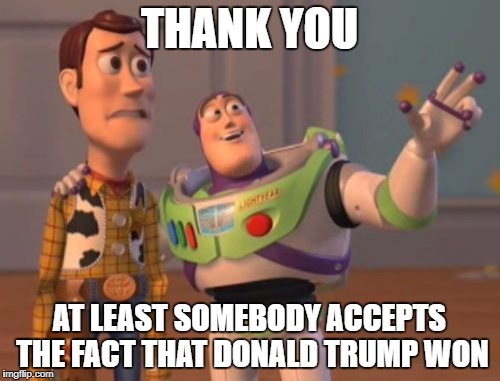 X, X Everywhere Meme | THANK YOU AT LEAST SOMEBODY ACCEPTS THE FACT THAT DONALD TRUMP WON | image tagged in memes,x x everywhere | made w/ Imgflip meme maker