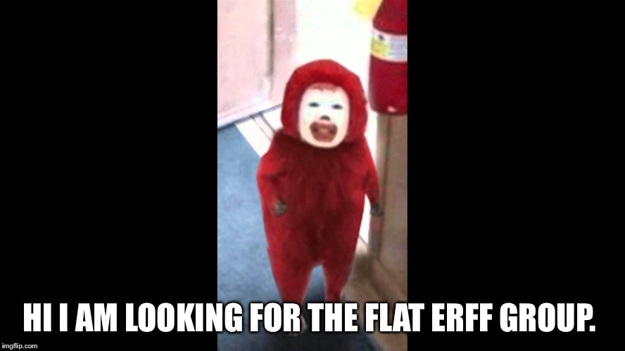 Flat Earth clown | HI I AM LOOKING FOR THE FLAT ERFF GROUP. | image tagged in flat,earth,clown | made w/ Imgflip meme maker
