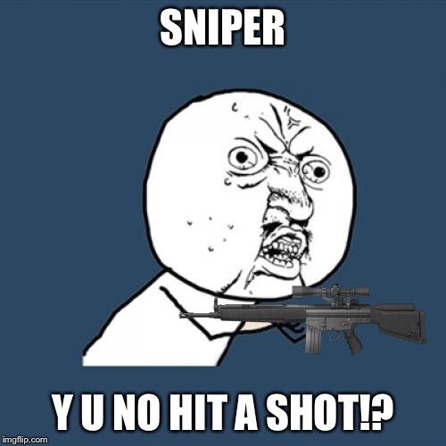 Y U No Meme | SNIPER; Y U NO HIT A SHOT!? | image tagged in memes,y u no | made w/ Imgflip meme maker