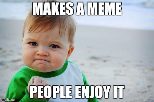 Success Kid Original | MAKES A MEME; PEOPLE ENJOY IT | image tagged in memes,success kid original | made w/ Imgflip meme maker