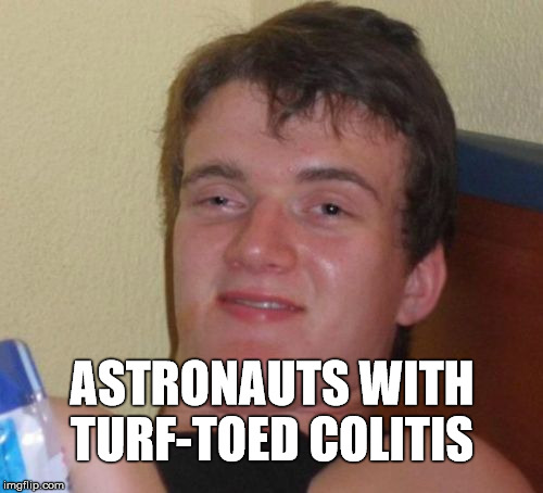 10 Guy Meme | ASTRONAUTS WITH TURF-TOED COLITIS | image tagged in memes,10 guy | made w/ Imgflip meme maker