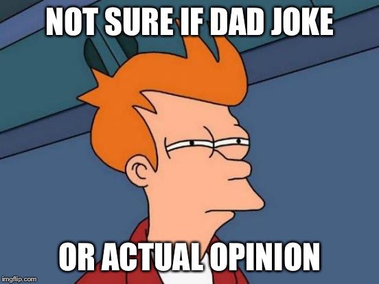 Futurama Fry Meme | NOT SURE IF DAD JOKE; OR ACTUAL OPINION | image tagged in memes,futurama fry | made w/ Imgflip meme maker