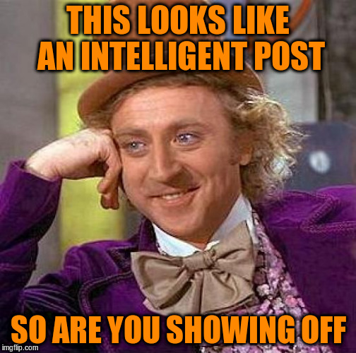 Creepy Condescending Wonka Meme | THIS LOOKS LIKE AN INTELLIGENT POST SO ARE YOU SHOWING OFF | image tagged in memes,creepy condescending wonka | made w/ Imgflip meme maker