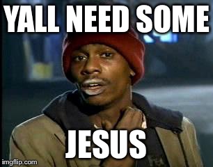 Y'all Got Any More Of That Meme | YALL NEED SOME JESUS | image tagged in memes,yall got any more of | made w/ Imgflip meme maker