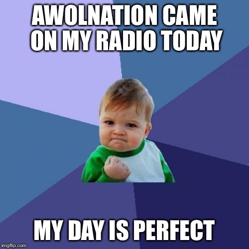 Success Kid | AWOLNATION CAME ON MY RADIO TODAY; MY DAY IS PERFECT | image tagged in memes,success kid | made w/ Imgflip meme maker