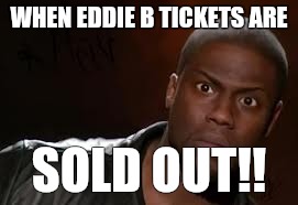 Kevin Hart Meme | WHEN EDDIE B TICKETS ARE; SOLD OUT!! | image tagged in memes,kevin hart the hell | made w/ Imgflip meme maker