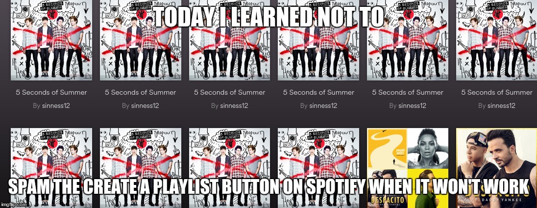 Damn You Spotify | TODAY I LEARNED NOT TO; SPAM THE CREATE A PLAYLIST BUTTON ON SPOTIFY WHEN IT WON'T WORK | image tagged in spotify,five seconds of summer | made w/ Imgflip meme maker