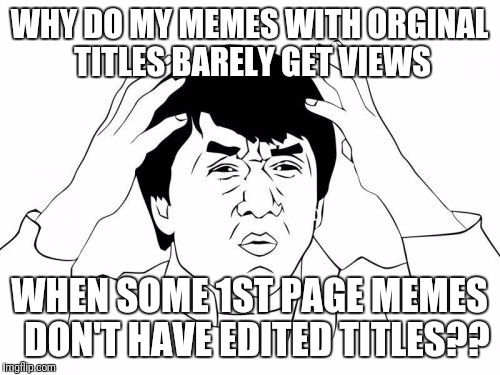 Most annoying thing on the interwebs | WHY DO MY MEMES WITH ORGINAL TITLES BARELY GET VIEWS; WHEN SOME 1ST PAGE MEMES  DON'T HAVE EDITED TITLES?? | image tagged in memes,jackie chan wtf,featured,how,annoying | made w/ Imgflip meme maker