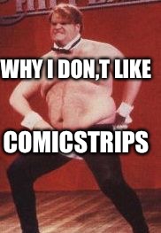 Chris Farley | WHY I DON,T LIKE; COMICSTRIPS | image tagged in chris farley | made w/ Imgflip meme maker