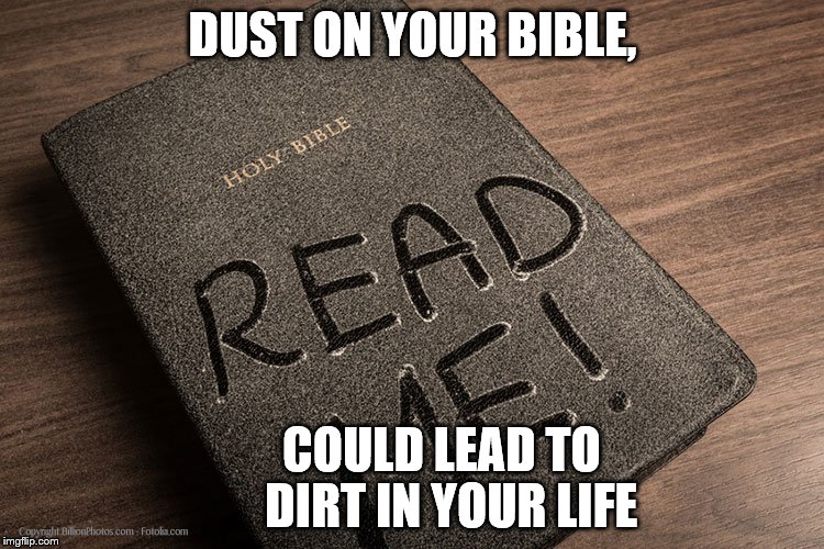 DUST ON YOUR BIBLE, COULD LEAD TO        DIRT IN YOUR LIFE | image tagged in read me | made w/ Imgflip meme maker
