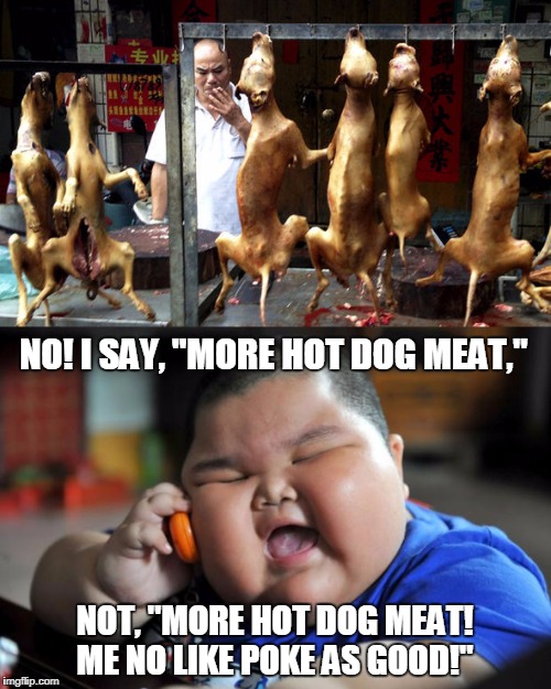 NO! I SAY, "MORE HOT DOG MEAT," NOT, "MORE HOT DOG MEAT! ME NO LIKE POKE AS GOOD!" | made w/ Imgflip meme maker