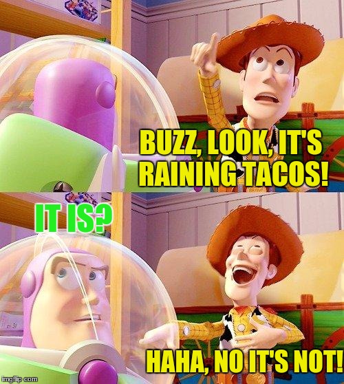 Buzz Look an Alien! | BUZZ, LOOK, IT'S RAINING TACOS! IT IS? HAHA, NO IT'S NOT! | image tagged in buzz look an alien | made w/ Imgflip meme maker