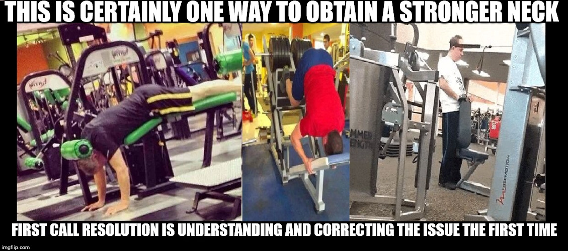 Operation Strong Neck | THIS IS CERTAINLY ONE WAY TO OBTAIN A STRONGER NECK; FIRST CALL RESOLUTION IS UNDERSTANDING AND CORRECTING THE ISSUE THE FIRST TIME | image tagged in i have no idea what i am doing,you're doing it wrong,getting ripped in the gym,gymlife,neck vein guy | made w/ Imgflip meme maker