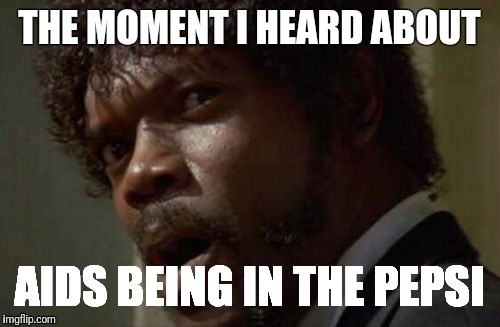 Samuel Jackson Glance | THE MOMENT I HEARD ABOUT; AIDS BEING IN THE PEPSI | image tagged in memes,samuel jackson glance | made w/ Imgflip meme maker