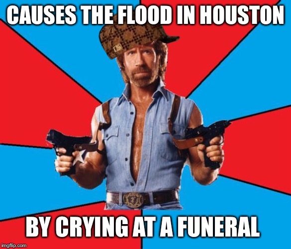 Chuck Norris With Guns Meme | CAUSES THE FLOOD IN HOUSTON; BY CRYING AT A FUNERAL | image tagged in memes,chuck norris with guns,chuck norris,scumbag | made w/ Imgflip meme maker