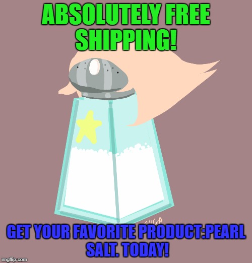 Pearl Salt | ABSOLUTELY FREE SHIPPING! GET YOUR FAVORITE PRODUCT:PEARL SALT. TODAY! | image tagged in pearl salt | made w/ Imgflip meme maker