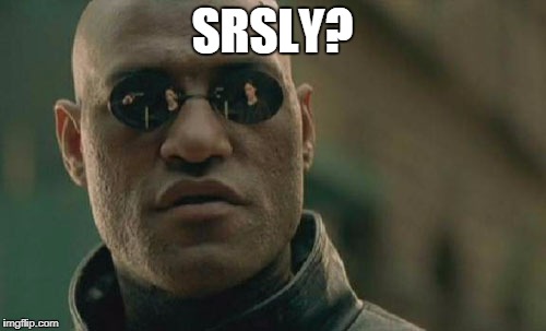 Matrix Morpheus Meme | SRSLY? | image tagged in memes,matrix morpheus | made w/ Imgflip meme maker