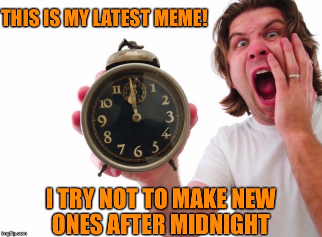 THIS IS MY LATEST MEME! I TRY NOT TO MAKE NEW ONES AFTER MIDNIGHT | made w/ Imgflip meme maker