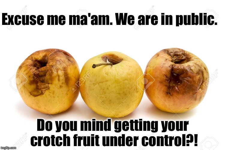 Fruit | Excuse me ma'am. We are in public. Do you mind getting your crotch fruit under control?! | image tagged in fruit | made w/ Imgflip meme maker