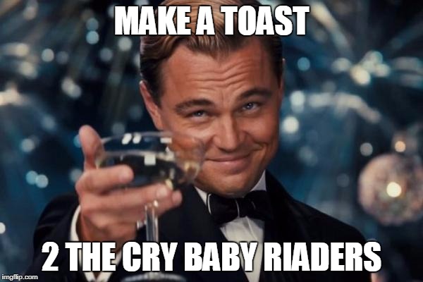 Leonardo Dicaprio Cheers Meme | MAKE A TOAST; 2 THE CRY BABY RIADERS | image tagged in memes,leonardo dicaprio cheers | made w/ Imgflip meme maker