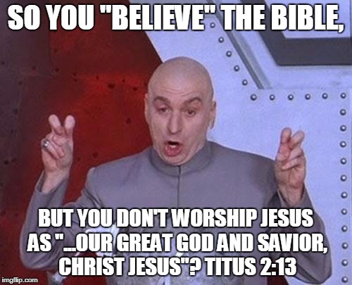 Dr Evil Laser Meme | SO YOU "BELIEVE" THE BIBLE, BUT YOU DON'T WORSHIP JESUS AS "...OUR GREAT GOD AND SAVIOR, CHRIST JESUS"? TITUS 2:13 | image tagged in memes,dr evil laser | made w/ Imgflip meme maker