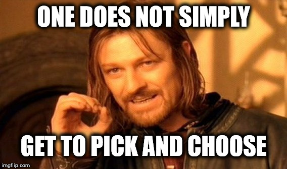 One Does Not Simply Meme | ONE DOES NOT SIMPLY GET TO PICK AND CHOOSE | image tagged in memes,one does not simply | made w/ Imgflip meme maker