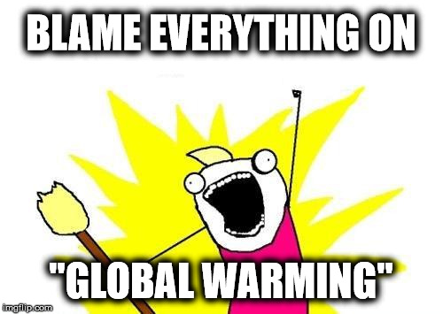 X All The Y Meme | BLAME EVERYTHING ON "GLOBAL WARMING" | image tagged in memes,x all the y | made w/ Imgflip meme maker