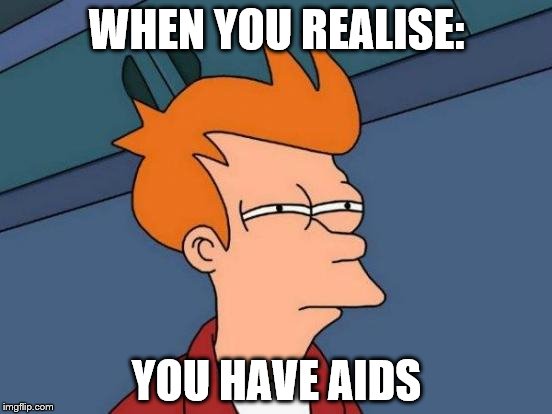 Futurama Fry Meme | WHEN YOU REALISE:; YOU HAVE AIDS | image tagged in memes,futurama fry | made w/ Imgflip meme maker