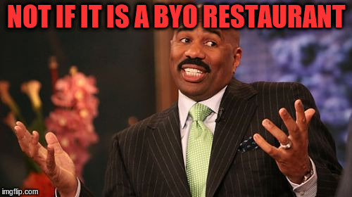 NOT IF IT IS A BYO RESTAURANT | image tagged in memes,steve harvey | made w/ Imgflip meme maker