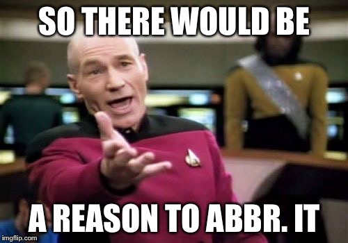 Picard Wtf Meme | SO THERE WOULD BE A REASON TO ABBR. IT | image tagged in memes,picard wtf | made w/ Imgflip meme maker