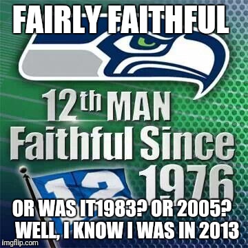 SEE  | FAIRLY FAITHFUL; OR WAS IT1983? OR 2005?    WELL, I KNOW I WAS IN 2013 | image tagged in football,nfl playoffs,nfl,seattle seahawks,seahawks,seahawks lose | made w/ Imgflip meme maker