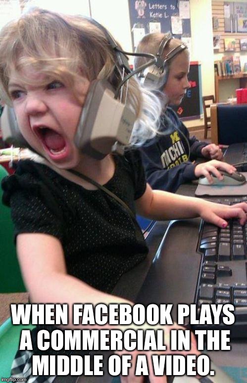 angry little girl gamer | WHEN FACEBOOK PLAYS A COMMERCIAL IN THE MIDDLE OF A VIDEO. | image tagged in angry little girl gamer | made w/ Imgflip meme maker