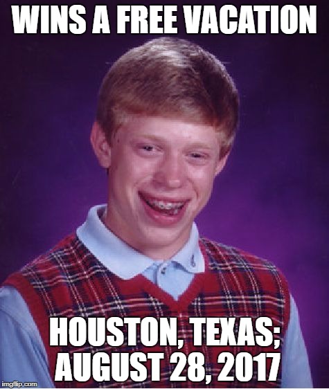 Bad Luck Brian Meme | WINS A FREE VACATION; HOUSTON, TEXAS; AUGUST 28, 2017 | image tagged in memes,bad luck brian | made w/ Imgflip meme maker