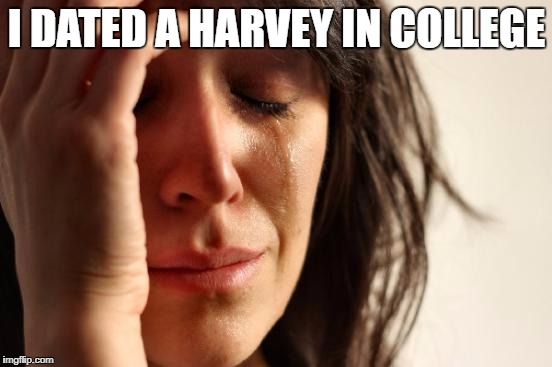 First World Problems | I DATED A HARVEY IN COLLEGE | image tagged in first world problems | made w/ Imgflip meme maker