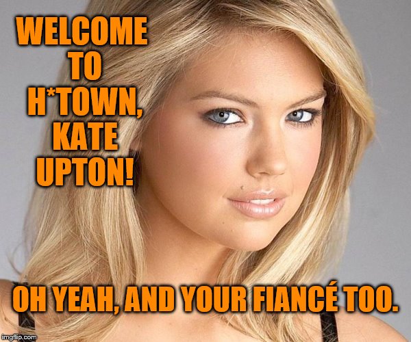 Perks of the Game | WELCOME TO H*TOWN, KATE UPTON! OH YEAH, AND YOUR FIANCÉ TOO. | image tagged in astros | made w/ Imgflip meme maker