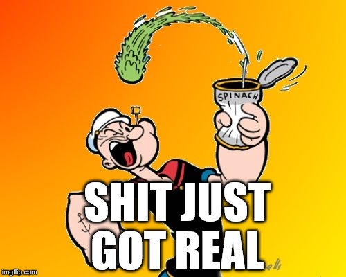 popeye | SHIT JUST
 GOT REAL | image tagged in popeye | made w/ Imgflip meme maker