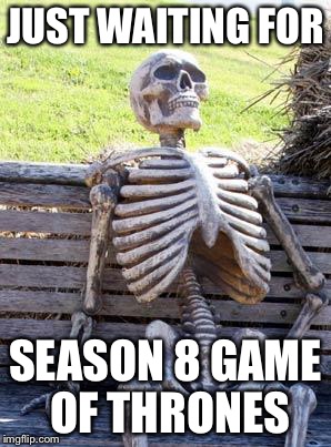 Waiting Skeleton Meme | JUST WAITING FOR; SEASON 8 GAME OF THRONES | image tagged in memes,waiting skeleton | made w/ Imgflip meme maker