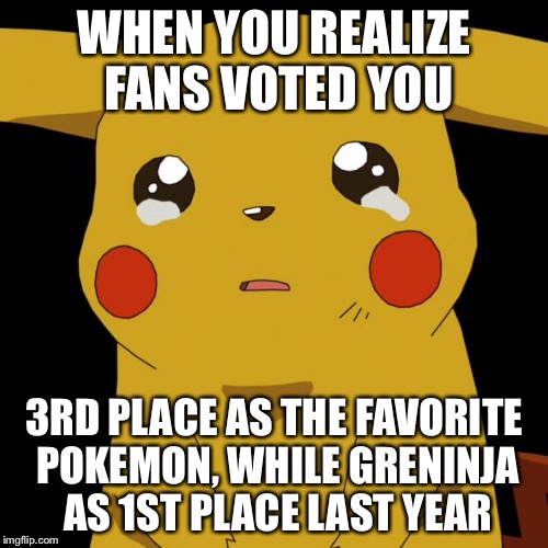 Favorite Pokemon in 2016 | WHEN YOU REALIZE FANS VOTED YOU; 3RD PLACE AS THE FAVORITE POKEMON, WHILE GRENINJA AS 1ST PLACE LAST YEAR | image tagged in pikachu crying,pokemon,greninja,memes | made w/ Imgflip meme maker