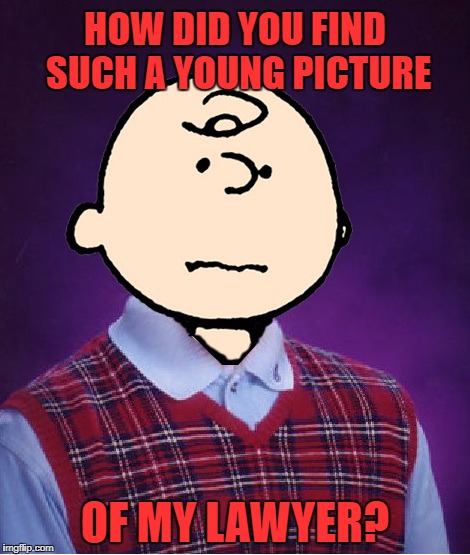 bad luck charlie brown | HOW DID YOU FIND SUCH A YOUNG PICTURE OF MY LAWYER? | image tagged in bad luck charlie brown | made w/ Imgflip meme maker