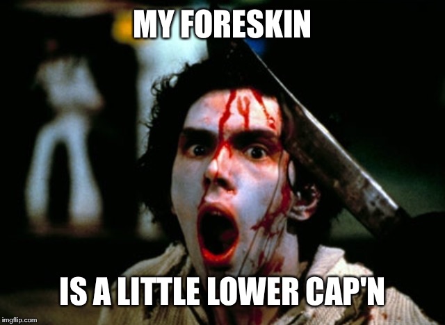 MY FORESKIN IS A LITTLE LOWER CAP'N | made w/ Imgflip meme maker