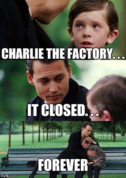 Finding Neverland Meme | CHARLIE THE FACTORY. . . IT CLOSED. . . FOREVER | image tagged in memes,finding neverland | made w/ Imgflip meme maker