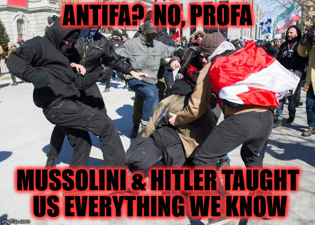 ANTIFA acts like they're pro-fascist | ANTIFA?  NO, PROFA MUSSOLINI & HITLER TAUGHT US EVERYTHING WE KNOW | image tagged in antifa,fascist | made w/ Imgflip meme maker