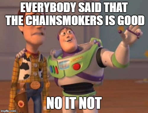 X, X Everywhere Meme | EVERYBODY SAID THAT THE CHAINSMOKERS IS GOOD; NO IT NOT | image tagged in memes,x x everywhere | made w/ Imgflip meme maker